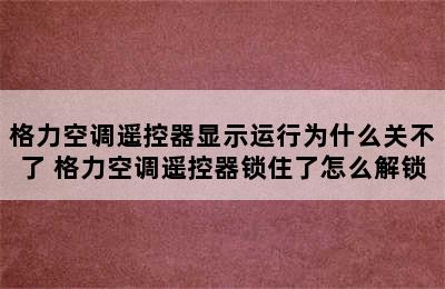 格力空调遥控器显示运行为什么关不了 格力空调遥控器锁住了怎么解锁